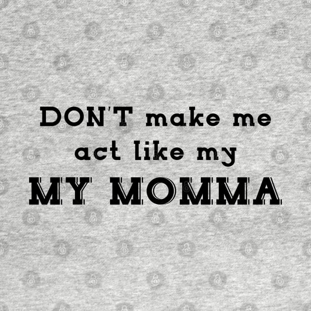 Mother day gift - don't make me act like MY MOMMA by Qualityshirt